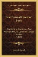 New Normal Question Book: Comprising Questions and Answers on All Common School Studies (1899) di Joseph E. Sherrill edito da Kessinger Publishing