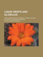 Liquid Drops And Globules; Their Formation And Movements. Three Lectures Delivered To Popular Audiences di U S Government, Charles Robert Darling edito da Rarebooksclub.com