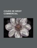 Cours De Droit Commercial di J. M. Pardessus edito da General Books Llc