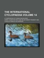The International Cyclopaedia Volume 14; A Compendium of Human Knowledge di Harry Thurston Peck edito da Rarebooksclub.com