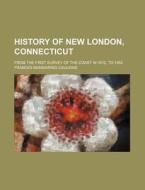 History of New London, Connecticut; From the First Survey of the Coast in 1612, to 1852 di Frances Manwaring Caulkins edito da Rarebooksclub.com