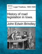 History Of Road Legislation In Iowa. di John Edwin Brindley edito da Gale Ecco, Making of Modern Law