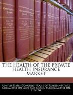 The Health Of The Private Health Insurance Market edito da Bibliogov