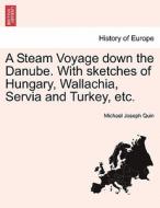 A Steam Voyage down the Danube. With sketches of Hungary, Wallachia, Servia and Turkey, etc. di Michael Joseph Quin edito da British Library, Historical Print Editions