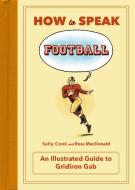 How to Speak Football: From Ankle Breaker to Zebra: An Illustrated Guide to Gridiron Gab di Sally Cook edito da FLATIRON BOOKS