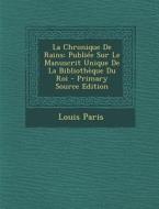 La Chronique de Rains: Publiee Sur Le Manuscrit Unique de La Bibliotheque Du Roi di Louis Paris edito da Nabu Press