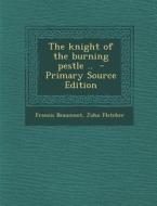 The Knight of the Burning Pestle .. di Francis Beaumont, John Fletcher edito da Nabu Press