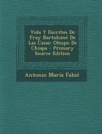 Vida y Escritos de Fray Bartolome de Las Casas: Obispo de Chiapa di Antonio Maria Fabie edito da Nabu Press