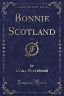 Bonnie Scotland, Vol. 1 (classic Reprint) di Grace Greenwood edito da Forgotten Books