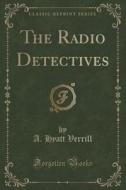 The Radio Detectives (classic Reprint) di A Hyatt Verrill edito da Forgotten Books
