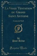 La Vraie Tentation Du Grand Saint Antoine di Paul Arene edito da Forgotten Books