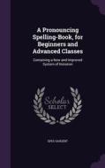 A Pronouncing Spelling-book, For Beginners And Advanced Classes di Epes Sargent edito da Palala Press