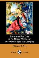 The Camp Fire Girls in the Maine Woods; Or, the Winnebagos Go Camping (Dodo Press) di Hildegarde Gertrude Frey edito da Dodo Press
