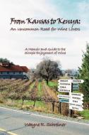 From Kansas to Kenya: An Uncommon Road for Wine Lovers: A Memoir and Guide to the Simple Enjoyment of Wine di R. Schreiner Wayne R. Schreiner, Wayne R. Schreiner edito da AUTHORHOUSE