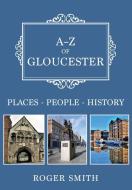 A-Z of Gloucester di Roger Smith edito da Amberley Publishing