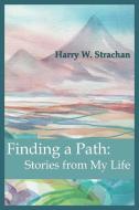 Finding a Path: Stories from My Life di Harry W. Strachan edito da AUTHORHOUSE