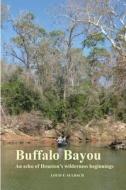 Buffalo Bayou: An Echo of Houston's Wilderness Beginnings di Louis F. Aulbach edito da Createspace