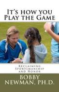 It's How You Play the Game: Reclaiming Sportsmanship and Honor di Bobby Newman edito da Createspace