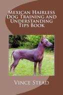 Mexican Hairless Dog Training and Understanding Tips Book di Vince Stead edito da Createspace