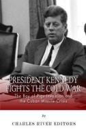 President Kennedy Fights the Cold War: The Bay of Pigs Invasion and the Cuban Missile Crisis di Charles River Editors edito da Createspace