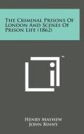 The Criminal Prisons of London and Scenes of Prison Life (1862) di Henry Mayhew, John Binny edito da Literary Licensing, LLC