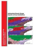 Anticipating Climate Change Impacts on Army Installations di U. S. Army Corps of Engineers edito da Createspace