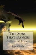 The Song That Dances: Collected Poems di Steve Kelly edito da Createspace