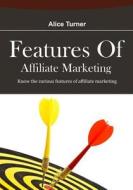 Features of Affiliate Marketing: Know the Various Features of Affiliate Marketing di Alice Turner edito da Createspace