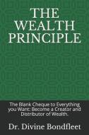 The Wealth Principle: The Blank Cheque to Everything You Want: Become a Creator and Distributor of Wealth. di Divine Bondfleet edito da LIGHTNING SOURCE INC