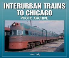 Interurban Trains To Chicago di John Kelly edito da Enthusiastbooks