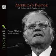 America's Pastor: Billy Graham and the Shaping of a Nation di Grant Wacker edito da Christianaudio