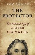 The Protector: The Fall and Rise of Oliver Cromwell di Tom Reilly edito da TOP HAT BOOKS