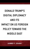 Donald Trump's Digital Diplomacy And Its Impact On US Foreign Policy Towards The Middle East di Ahmed Y. Zohny edito da Lexington Books
