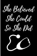She Believed She Could So She Did: Blank Lined Journal Nursing School Graduation di Passion Creation Studios edito da INDEPENDENTLY PUBLISHED