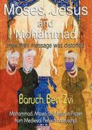 Moses, Jesus And Mohammad - How Their Message Was Distorted di Baruch Ben Zvi edito da Zeus Publications