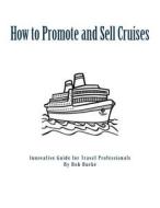 How to Promote and Sell Cruises: Innovative Guide for Travel Professionals di Bob Burke edito da Createspace Independent Publishing Platform