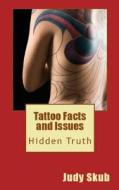 Tattoo Facts and Issues: Hidden Truth di Judy Skub edito da Createspace Independent Publishing Platform