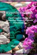 Hypothyroidism: The Complete Guide to Achieving Normal Thyroid Functioning di Iliana B. Velasco edito da Createspace Independent Publishing Platform