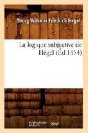 La Logique Subjective de Hï¿½gel (ï¿½d.1854) di Hegel G W F edito da Hachette Livre - Bnf