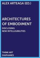 Architectures Of Embodiment - Disclosing New Intelligibilities di Alex Arteaga edito da Diaphanes AG