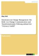 Emotionen im Change Management. Die Rolle von Change Communication und Transformationaler Führung anhand der "Cityracer GmbH" di Eloy Veit edito da GRIN Verlag