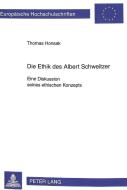 Die Ethik des Albert Schweitzer. Eine Diskussion seines ethischen Konzepts di Thomas Honsak edito da Lang, Peter GmbH