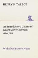 An Introductory Course of Quantitative Chemical Analysis With Explanatory Notes di Henry P. Talbot edito da TREDITION CLASSICS