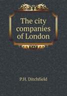 The City Companies Of London di P H Ditchfield edito da Book On Demand Ltd.