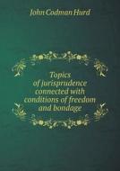 Topics Of Jurisprudence Connected With Conditions Of Freedom And Bondage di John Codman Hurd edito da Book On Demand Ltd.