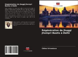 Régénération de Jhuggi Jhompri Bastis à Delhi di Chitra Srivastava edito da Editions Notre Savoir