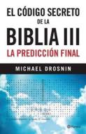 El Codigo Secreto de la Biblia III: La Prediccion Final = Secret Code of the Bible III di Michael Drosnin edito da Planeta