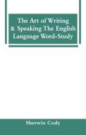 The Art Of Writing & Speaking The English Language Word-Study di Sherwin Cody edito da Alpha Editions
