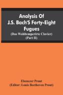 Analysis Of J.S. Bach'S Forty-Eight Fugues (Das Wohltemperirte Clavier) (Partii) di Ebenezer Prout, Louis Beethoven Prout edito da Alpha Editions
