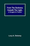 From the Darkness Cometh the Light, or Struggles for Freedom di Lucy A. Delaney edito da Alpha Editions